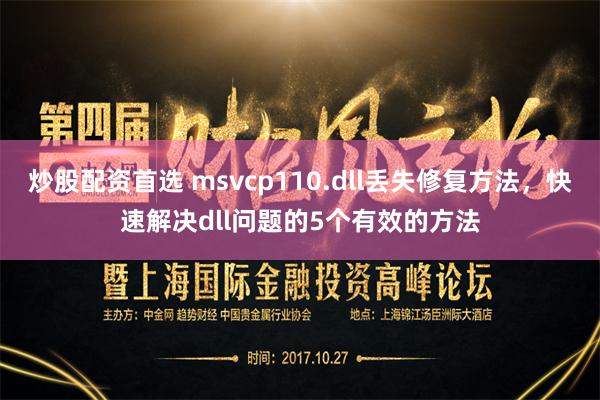 炒股配资首选 msvcp110.dll丢失修复方法，快速解决dll问题的5个有效的方法