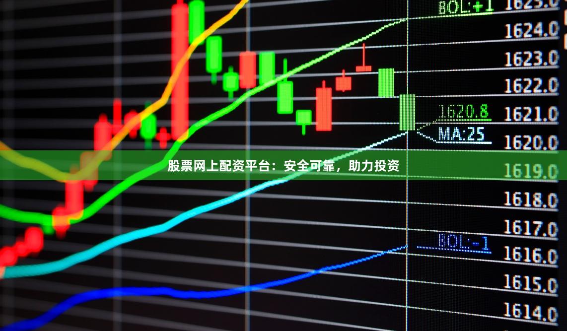 股票网上配资平台：安全可靠，助力投资