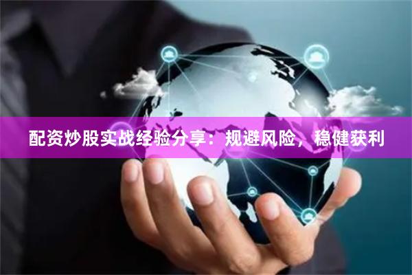 配资炒股实战经验分享：规避风险，稳健获利