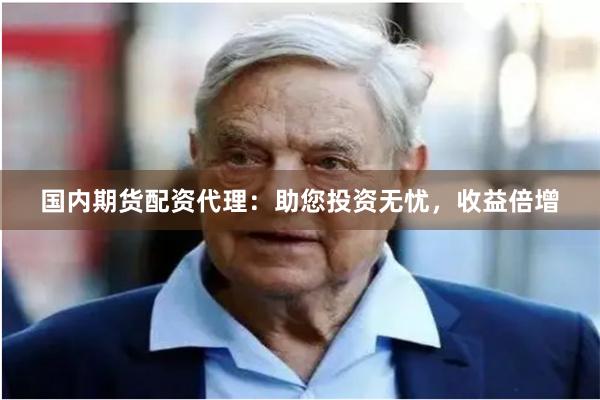 国内期货配资代理：助您投资无忧，收益倍增