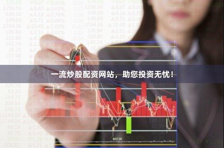 一流炒股配资网站，助您投资无忧！