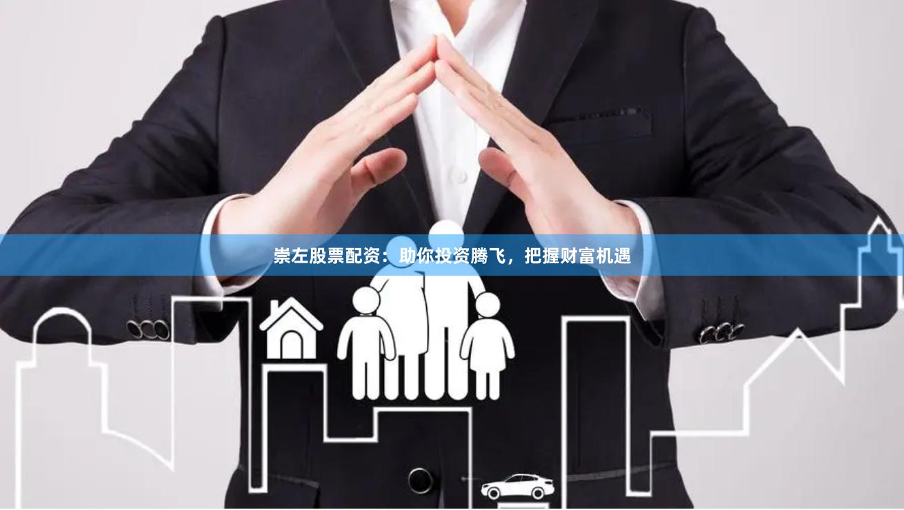 崇左股票配资：助你投资腾飞，把握财富机遇
