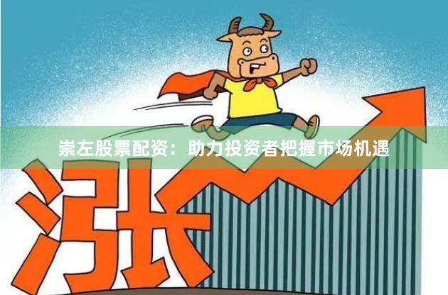 崇左股票配资：助力投资者把握市场机遇