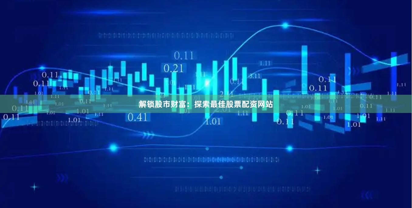 解锁股市财富：探索最佳股票配资网站