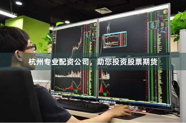 杭州专业配资公司，助您投资股票期货