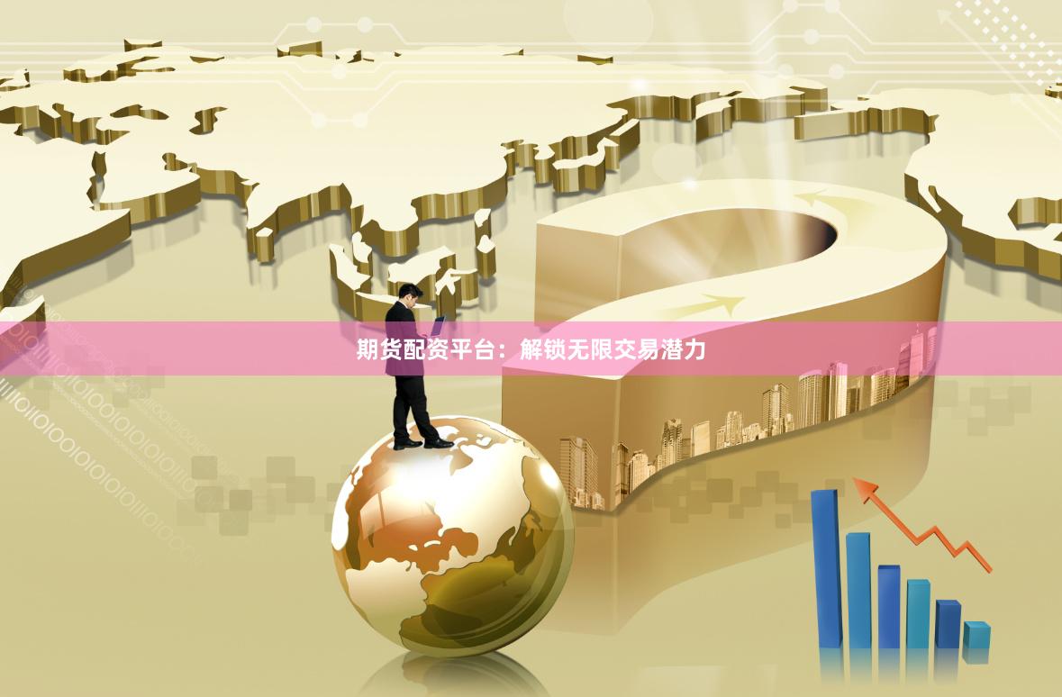 期货配资平台：解锁无限交易潜力