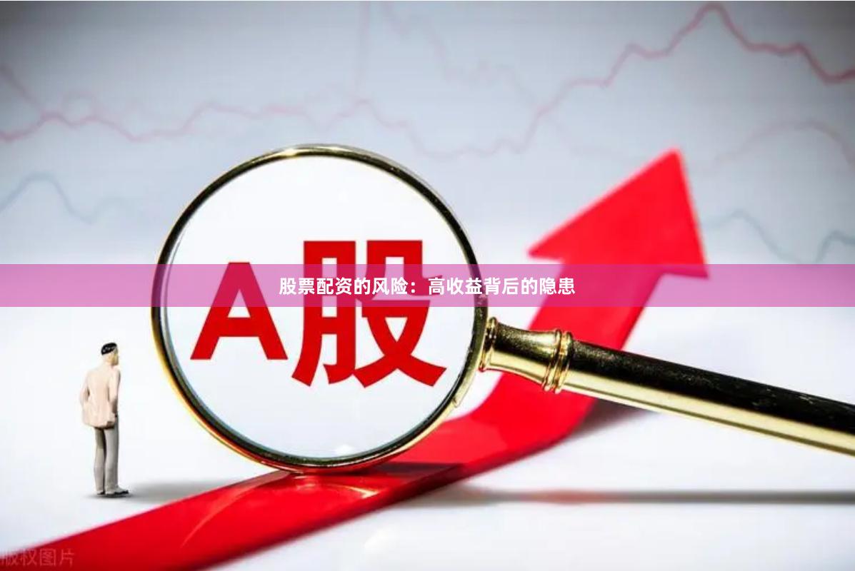 股票配资的风险：高收益背后的隐患