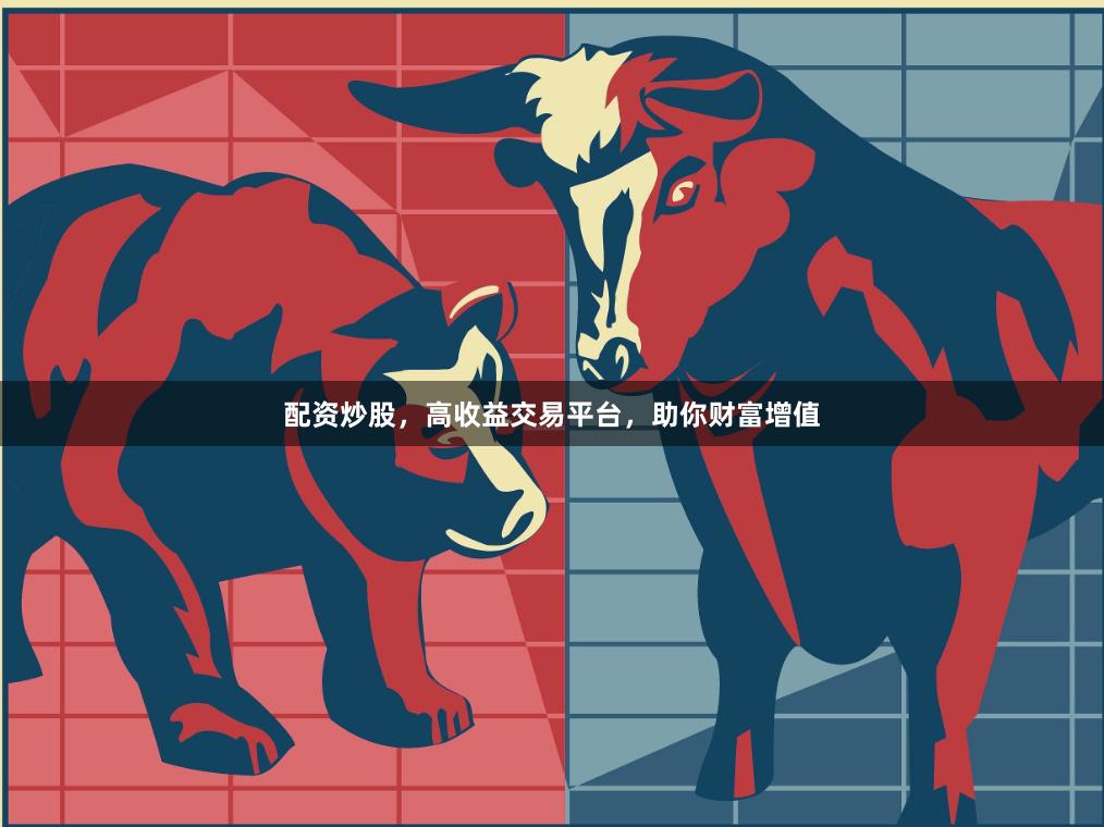 配资炒股，高收益交易平台，助你财富增值
