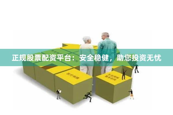 正规股票配资平台：安全稳健，助您投资无忧