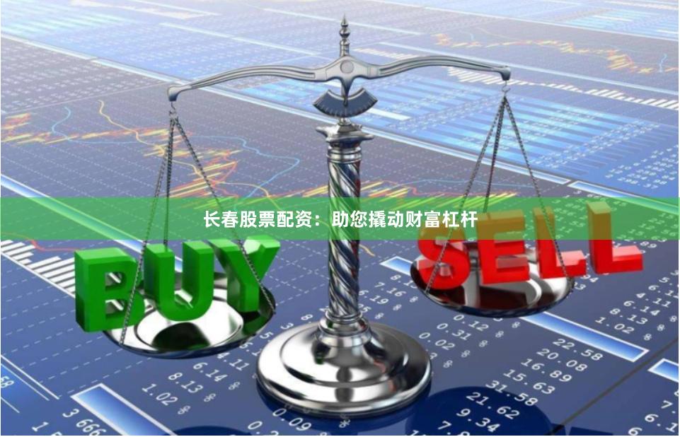 长春股票配资：助您撬动财富杠杆