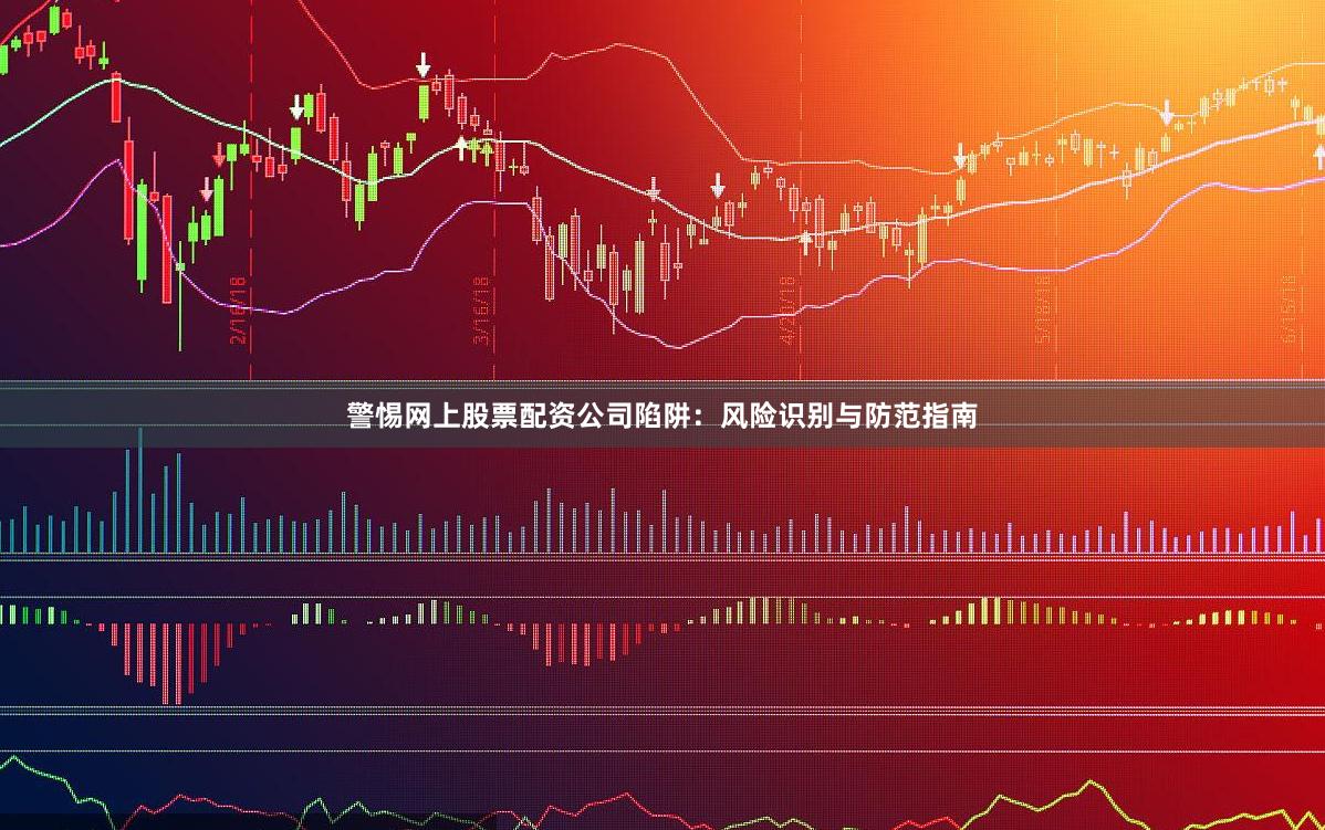 警惕网上股票配资公司陷阱:风险识别与防范指南
