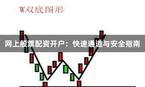 网上股票配资开户:快速通道与安全指南