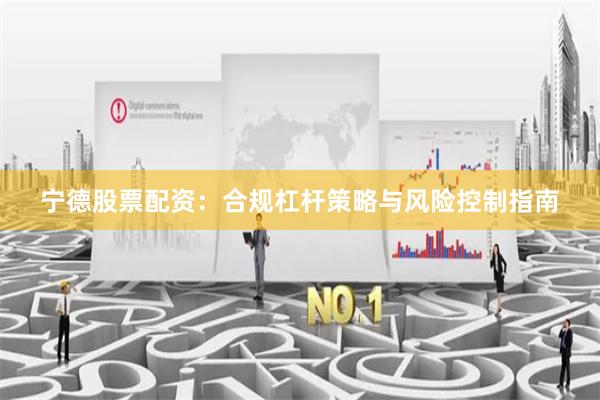 宁德股票配资：合规杠杆策略与风险控制指南