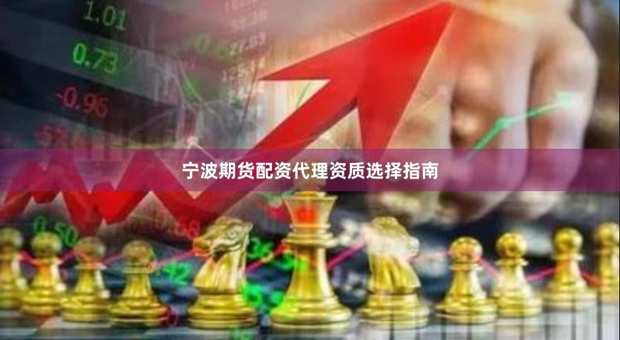 宁波期货配资代理资质选择指南