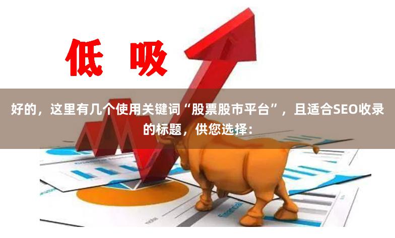 好的，这里有几个使用关键词“股票股市平台”，且适合SEO收录的标题，供您选择：
