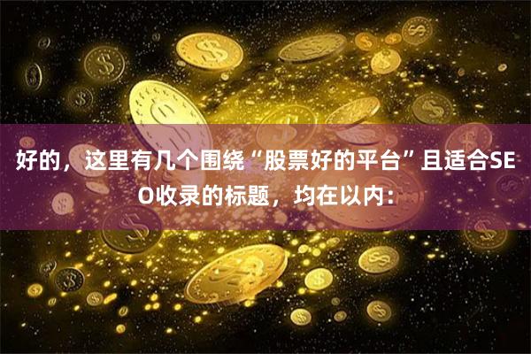 好的，这里有几个围绕“股票好的平台”且适合SEO收录的标题，均在以内：