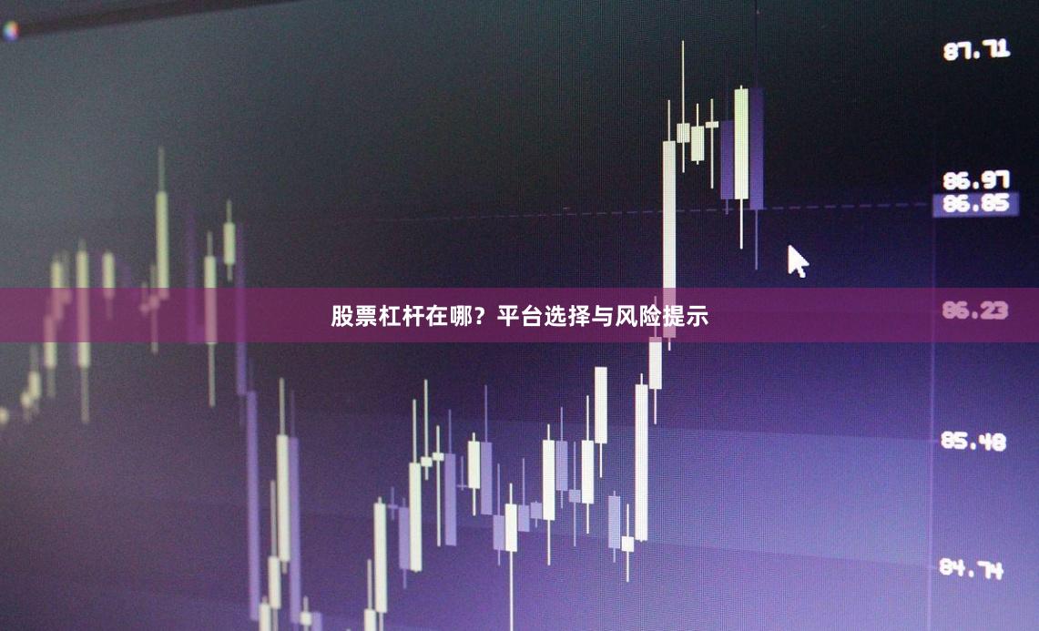 股票杠杆在哪？平台选择与风险提示