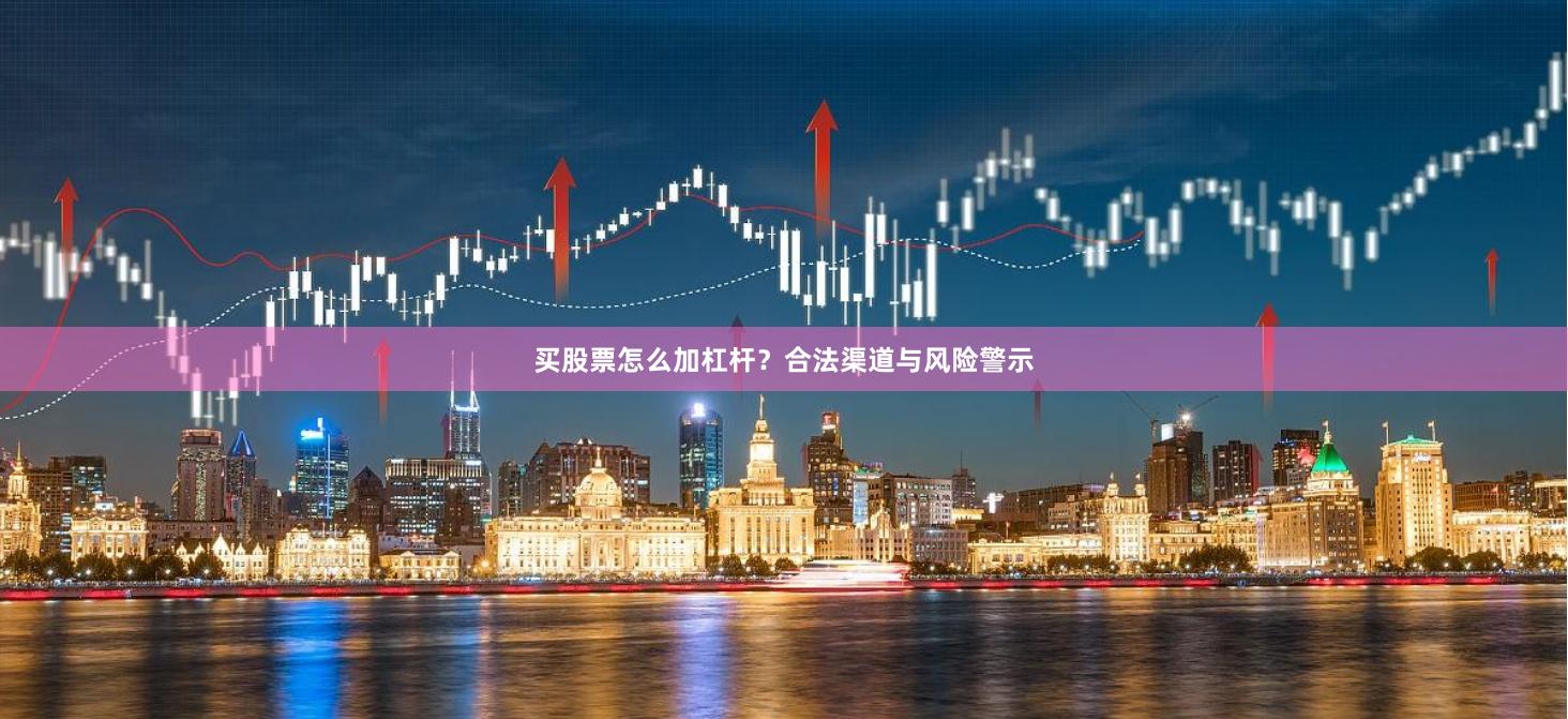 买股票怎么加杠杆?合法渠道与风险警示