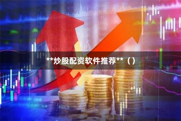 **炒股配资软件推荐**（）