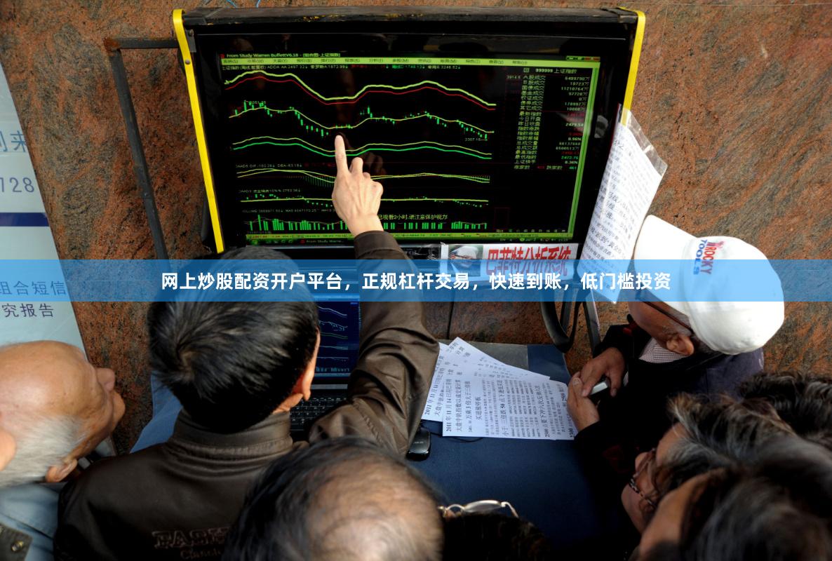 网上炒股配资开户平台，正规杠杆交易，快速到账，低门槛投资