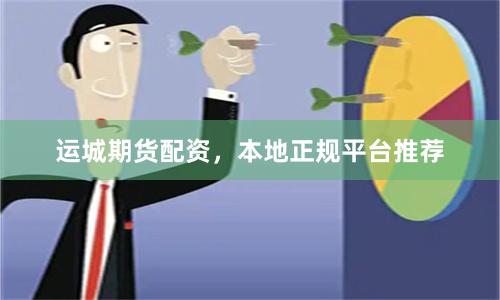 运城期货配资，本地正规平台推荐