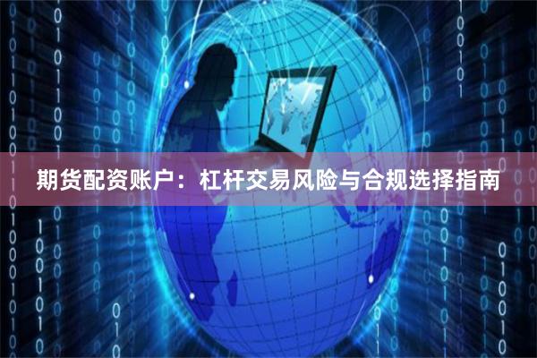 期货配资账户：杠杆交易风险与合规选择指南