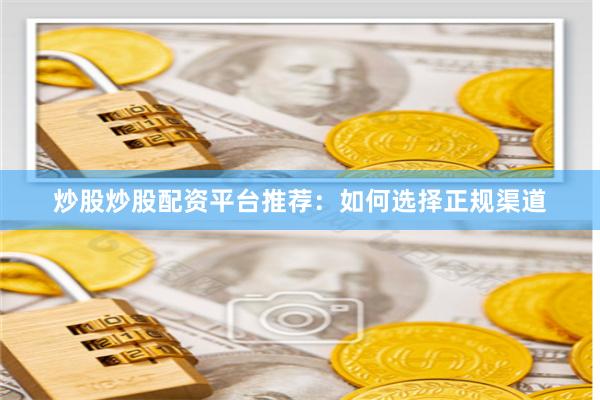 炒股炒股配资平台推荐：如何选择正规渠道