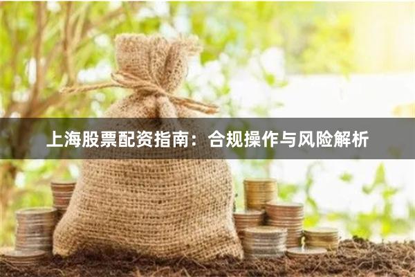 上海股票配资指南：合规操作与风险解析