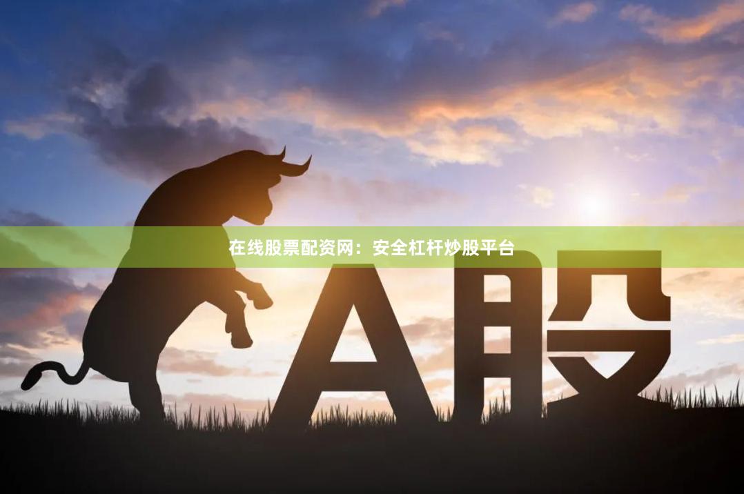 在线股票配资网：安全杠杆炒股平台