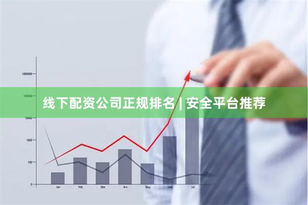 线下配资公司正规排名 | 安全平台推荐