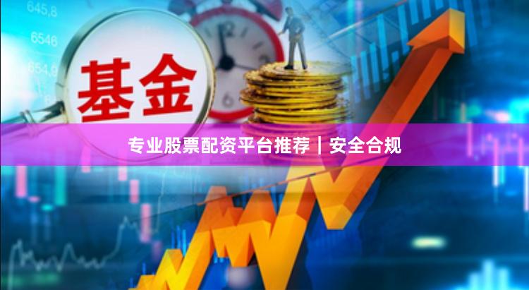 专业股票配资平台推荐｜安全合规