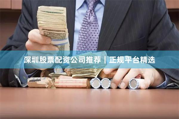 深圳股票配资公司推荐|正规平台精选