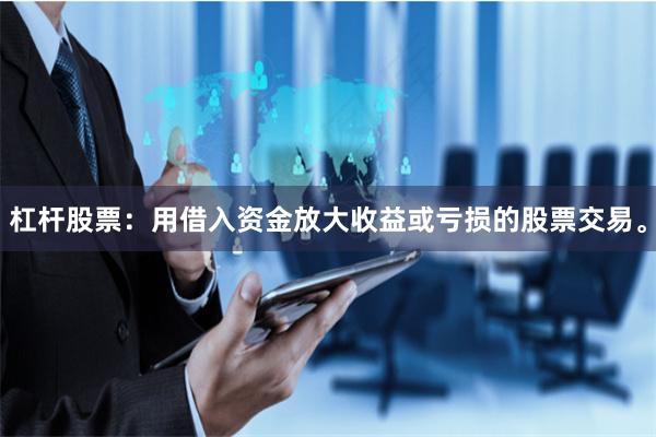 杠杆股票：用借入资金放大收益或亏损的股票交易。
