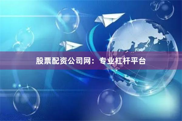 股票配资公司网：专业杠杆平台