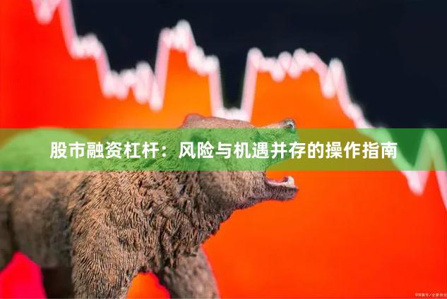 股市融资杠杆:风险与机遇并存的操作指南