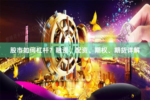 股市如何杠杆？融资、配资、期权、期货详解