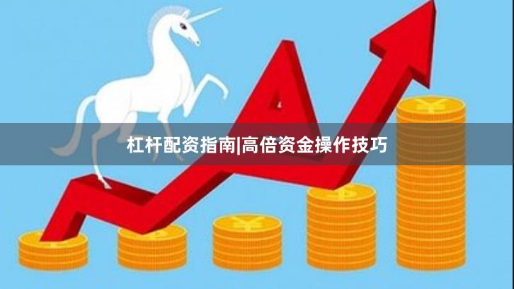 杠杆配资指南|高倍资金操作技巧