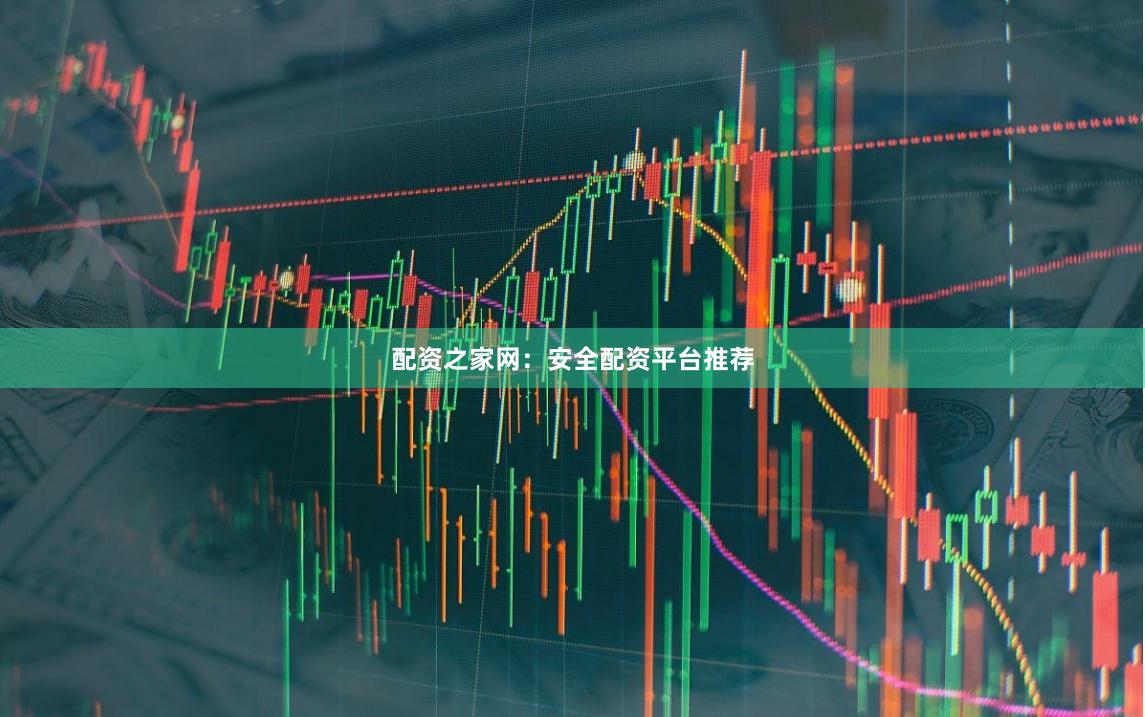 配资之家网：安全配资平台推荐
