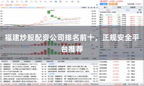 福建炒股配资公司排名前十，正规安全平台推荐