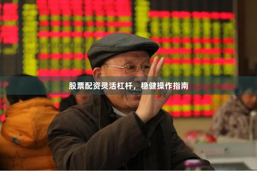 股票配资灵活杠杆，稳健操作指南