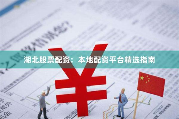 湖北股票配资：本地配资平台精选指南